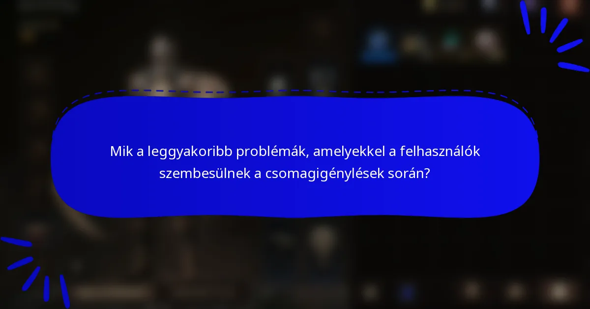 Mik a leggyakoribb problémák, amelyekkel a felhasználók szembesülnek a csomagigénylések során?