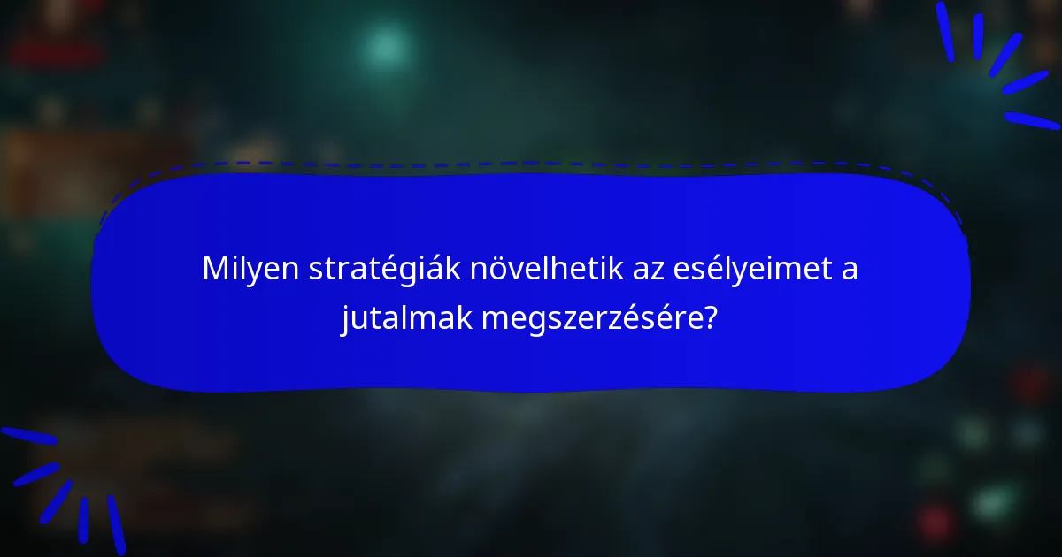 Milyen stratégiák növelhetik az esélyeimet a jutalmak megszerzésére?